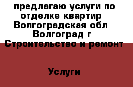 предлагаю услуги по отделке квартир - Волгоградская обл., Волгоград г. Строительство и ремонт » Услуги   